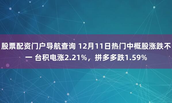 股票配资门户导航查询 12月11日热门中概股涨跌不一 台积电涨2.21%,拼多多跌1.59%